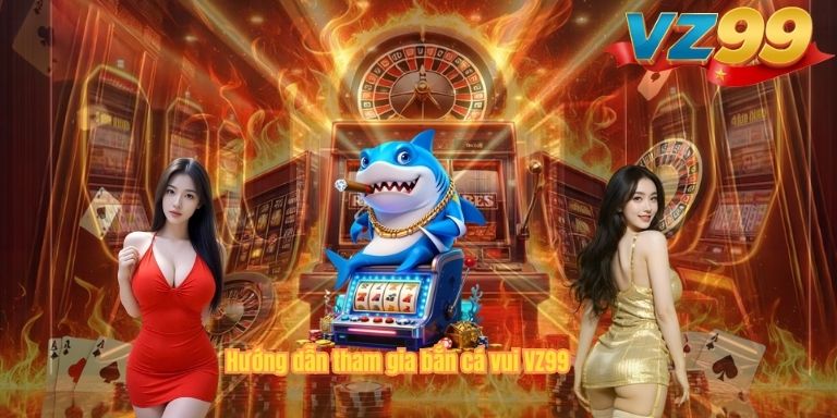 Bắn Cá Vui VZ99 – Trò Chơi Săn Cá Đổi Thưởng Hot Nhất 2026 Hướng dẫn tham gia bắn cá vui VZ99